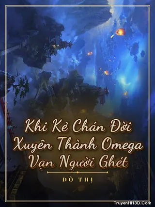 Bìa Khi Kẻ Chán Đời Xuyên Thành Omega Vạn Người Ghét