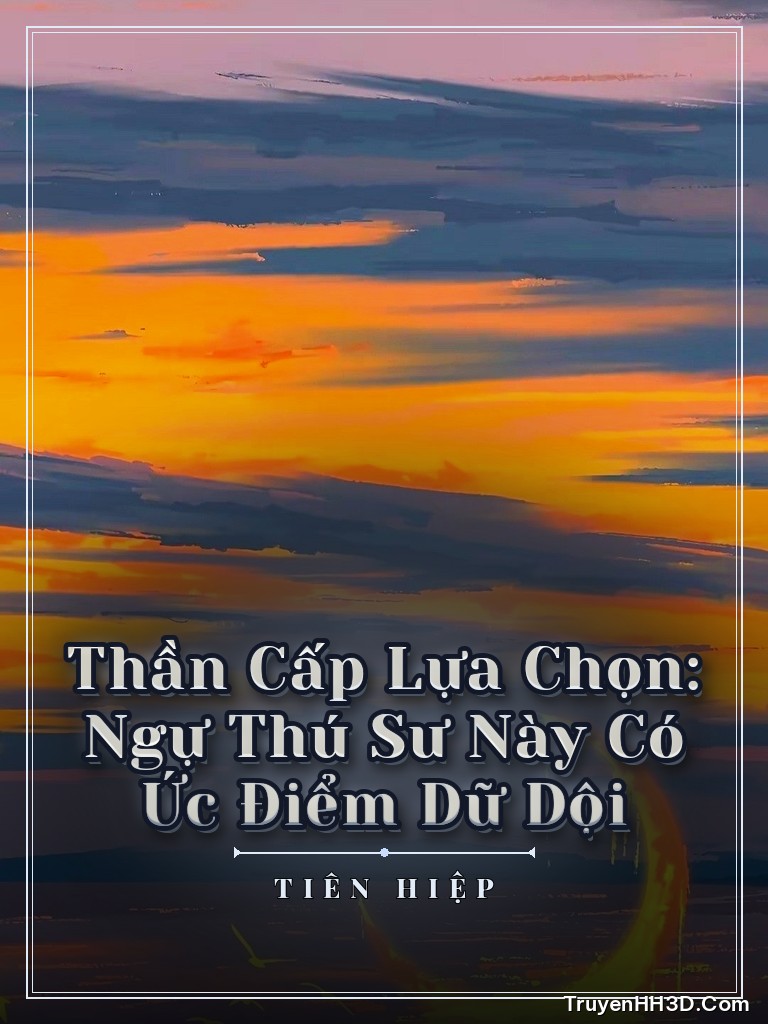 Bìa Thần Cấp Lựa Chọn: Ngự Thú Sư Này Có Ức Điểm Dữ Dội